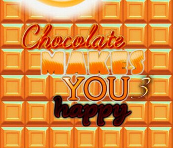 Chocolate makes you happy 3