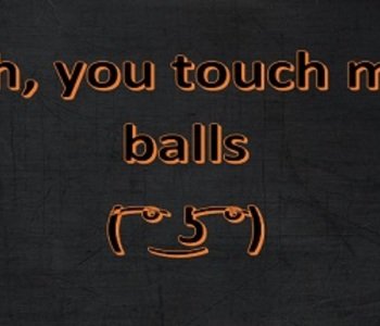 Oh, you touch my balls ( ͡° ͜ʖ ͡°)