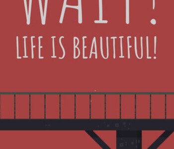 Wait! Life is beautiful!